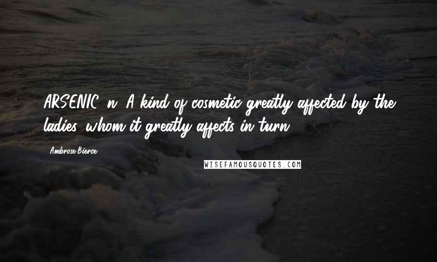 Ambrose Bierce Quotes: ARSENIC, n. A kind of cosmetic greatly affected by the ladies, whom it greatly affects in turn.