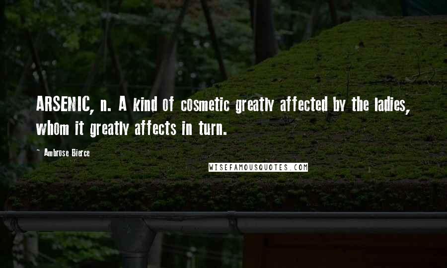 Ambrose Bierce Quotes: ARSENIC, n. A kind of cosmetic greatly affected by the ladies, whom it greatly affects in turn.