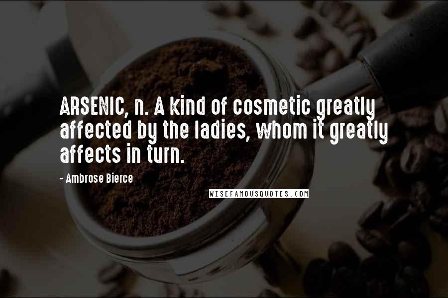Ambrose Bierce Quotes: ARSENIC, n. A kind of cosmetic greatly affected by the ladies, whom it greatly affects in turn.