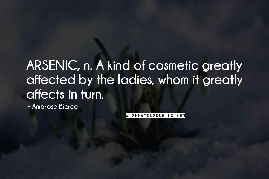 Ambrose Bierce Quotes: ARSENIC, n. A kind of cosmetic greatly affected by the ladies, whom it greatly affects in turn.