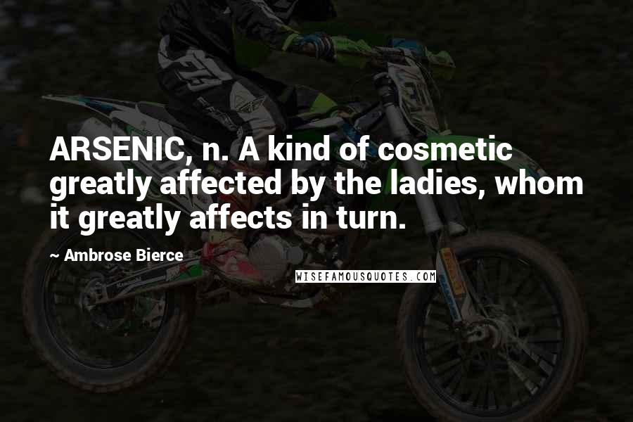 Ambrose Bierce Quotes: ARSENIC, n. A kind of cosmetic greatly affected by the ladies, whom it greatly affects in turn.