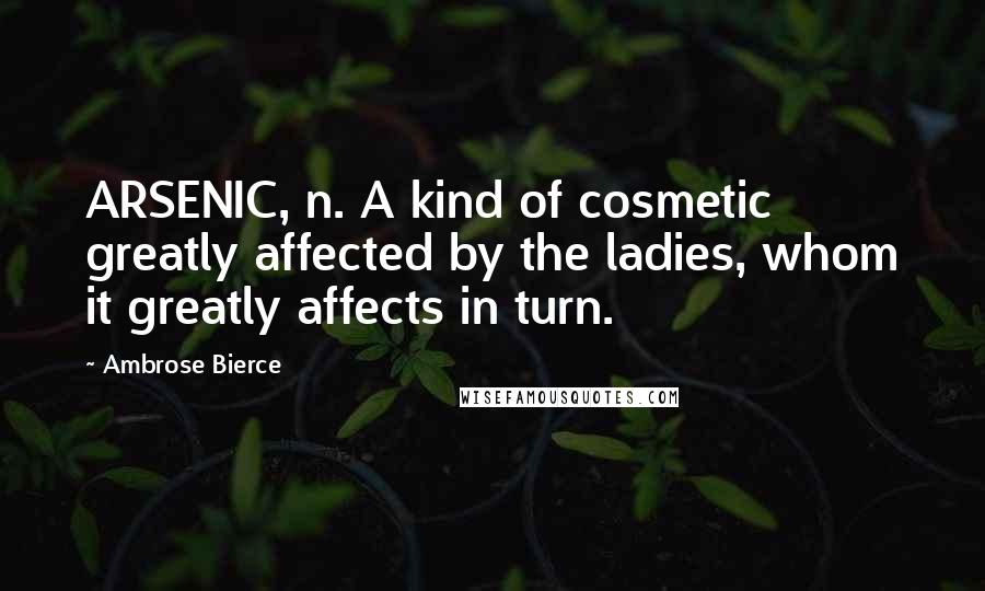Ambrose Bierce Quotes: ARSENIC, n. A kind of cosmetic greatly affected by the ladies, whom it greatly affects in turn.