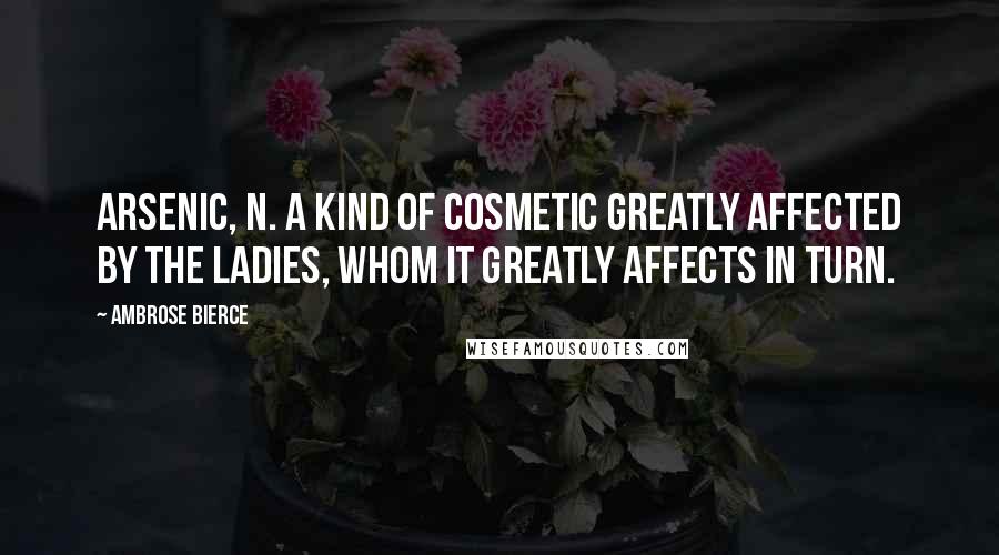 Ambrose Bierce Quotes: ARSENIC, n. A kind of cosmetic greatly affected by the ladies, whom it greatly affects in turn.