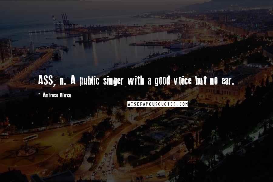 Ambrose Bierce Quotes: ASS, n. A public singer with a good voice but no ear.