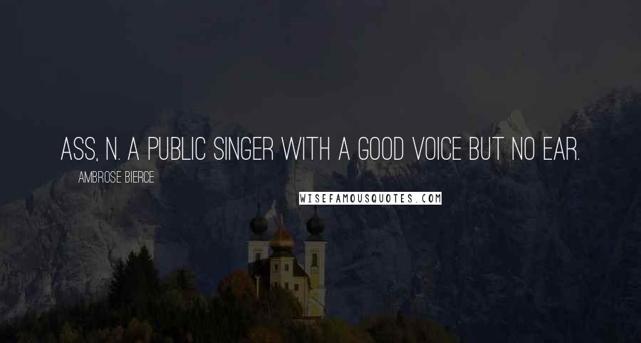 Ambrose Bierce Quotes: ASS, n. A public singer with a good voice but no ear.