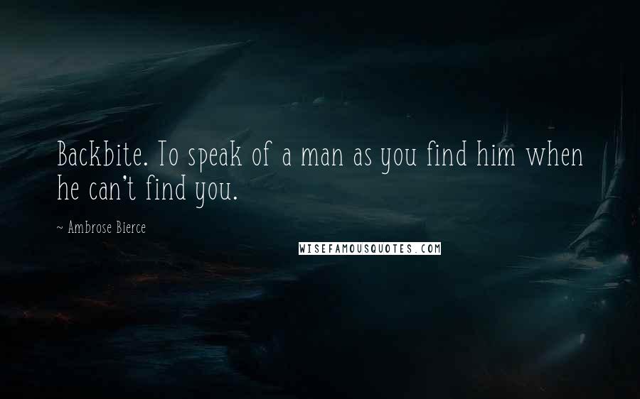 Ambrose Bierce Quotes: Backbite. To speak of a man as you find him when he can't find you.