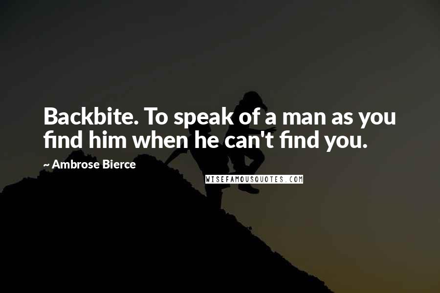 Ambrose Bierce Quotes: Backbite. To speak of a man as you find him when he can't find you.