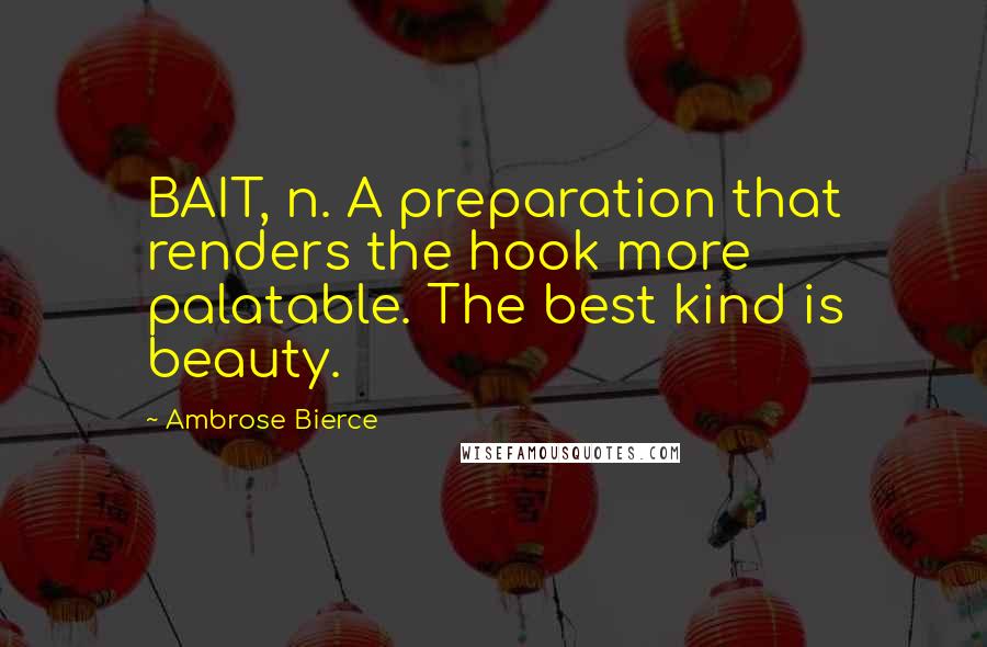 Ambrose Bierce Quotes: BAIT, n. A preparation that renders the hook more palatable. The best kind is beauty.