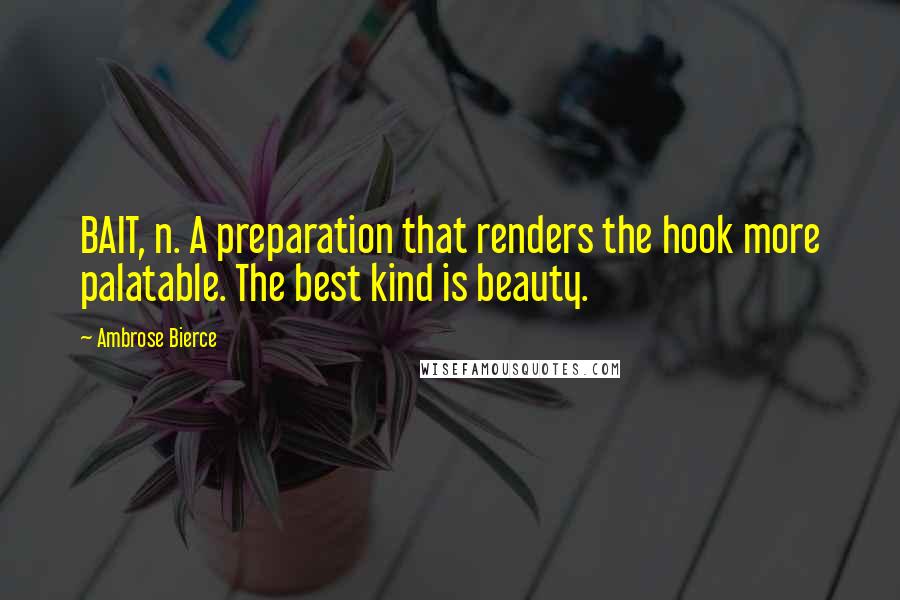 Ambrose Bierce Quotes: BAIT, n. A preparation that renders the hook more palatable. The best kind is beauty.