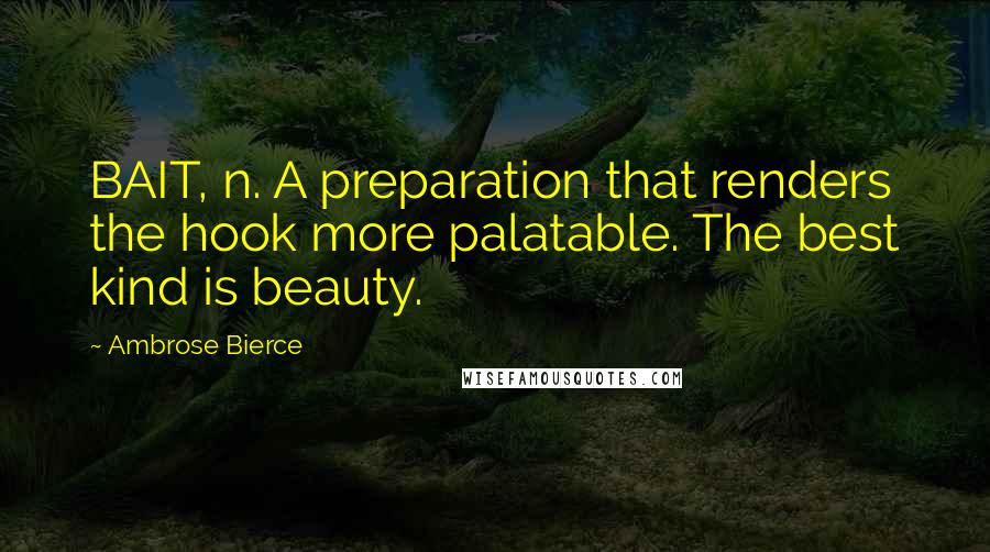 Ambrose Bierce Quotes: BAIT, n. A preparation that renders the hook more palatable. The best kind is beauty.