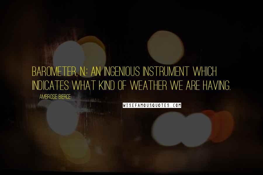 Ambrose Bierce Quotes: Barometer, n.: An ingenious instrument which indicates what kind of weather we are having.