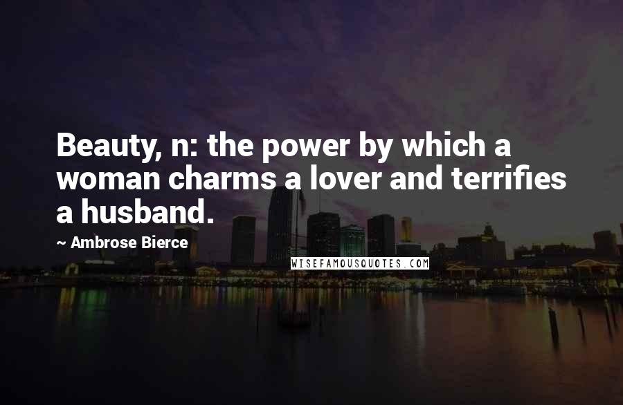 Ambrose Bierce Quotes: Beauty, n: the power by which a woman charms a lover and terrifies a husband.