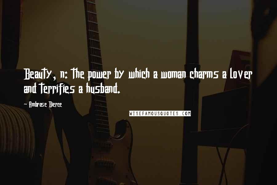 Ambrose Bierce Quotes: Beauty, n: the power by which a woman charms a lover and terrifies a husband.