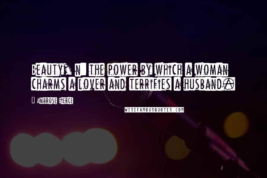 Ambrose Bierce Quotes: Beauty, n: the power by which a woman charms a lover and terrifies a husband.