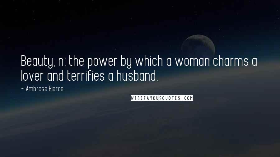 Ambrose Bierce Quotes: Beauty, n: the power by which a woman charms a lover and terrifies a husband.