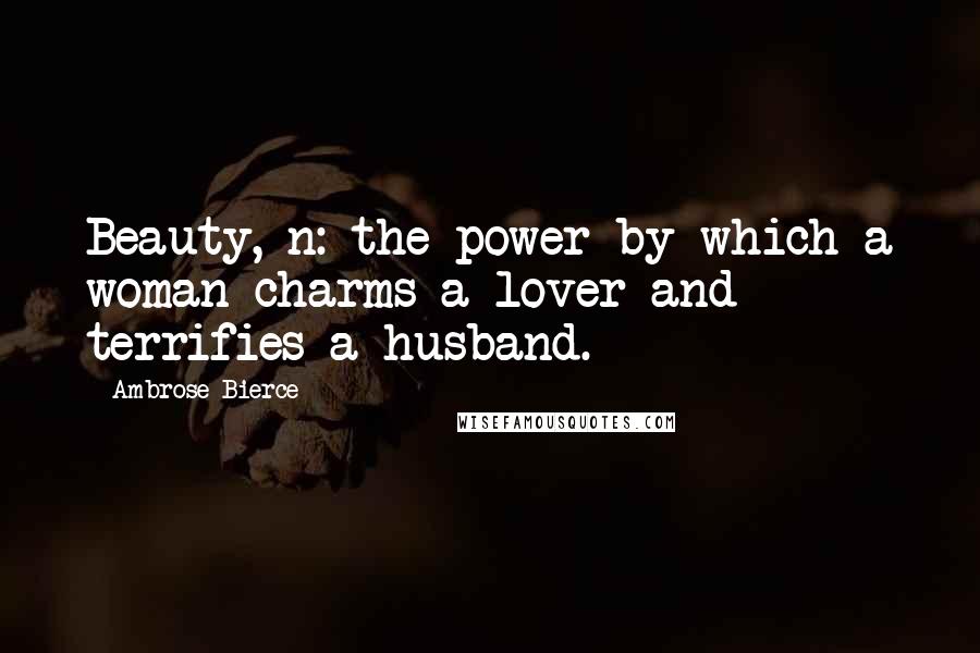 Ambrose Bierce Quotes: Beauty, n: the power by which a woman charms a lover and terrifies a husband.