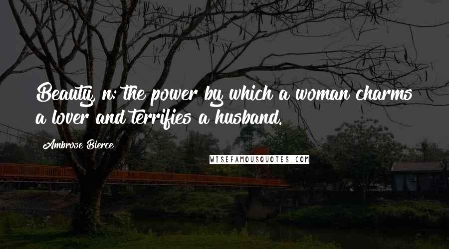 Ambrose Bierce Quotes: Beauty, n: the power by which a woman charms a lover and terrifies a husband.