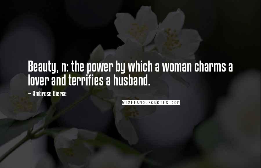 Ambrose Bierce Quotes: Beauty, n: the power by which a woman charms a lover and terrifies a husband.