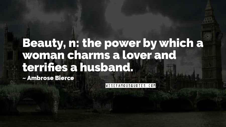 Ambrose Bierce Quotes: Beauty, n: the power by which a woman charms a lover and terrifies a husband.