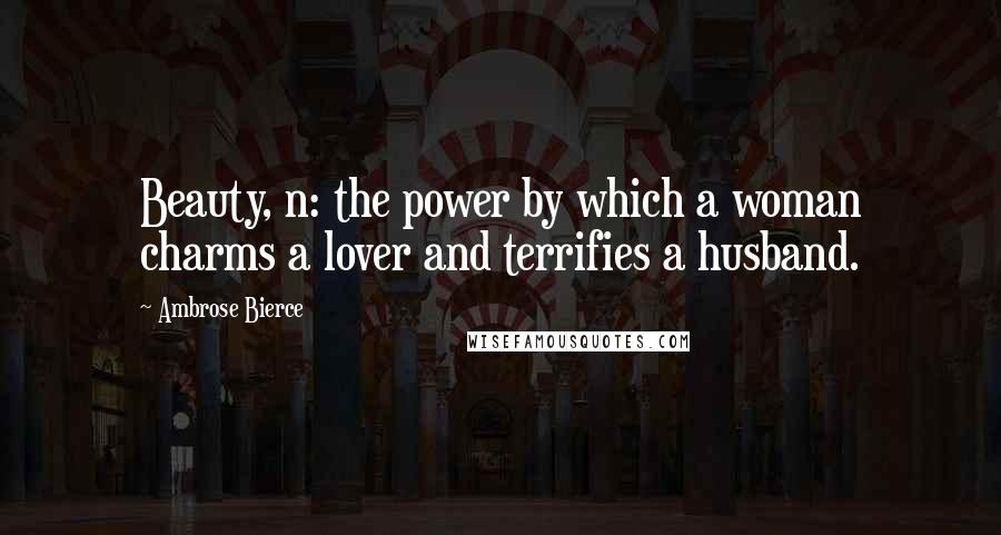 Ambrose Bierce Quotes: Beauty, n: the power by which a woman charms a lover and terrifies a husband.