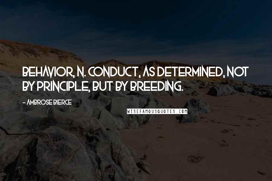 Ambrose Bierce Quotes: Behavior, n. Conduct, as determined, not by principle, but by breeding.