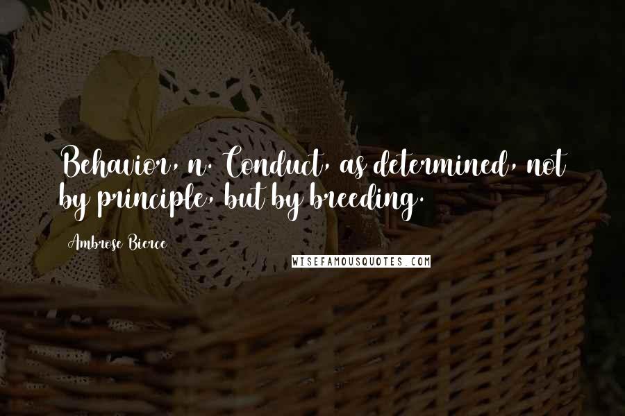 Ambrose Bierce Quotes: Behavior, n. Conduct, as determined, not by principle, but by breeding.