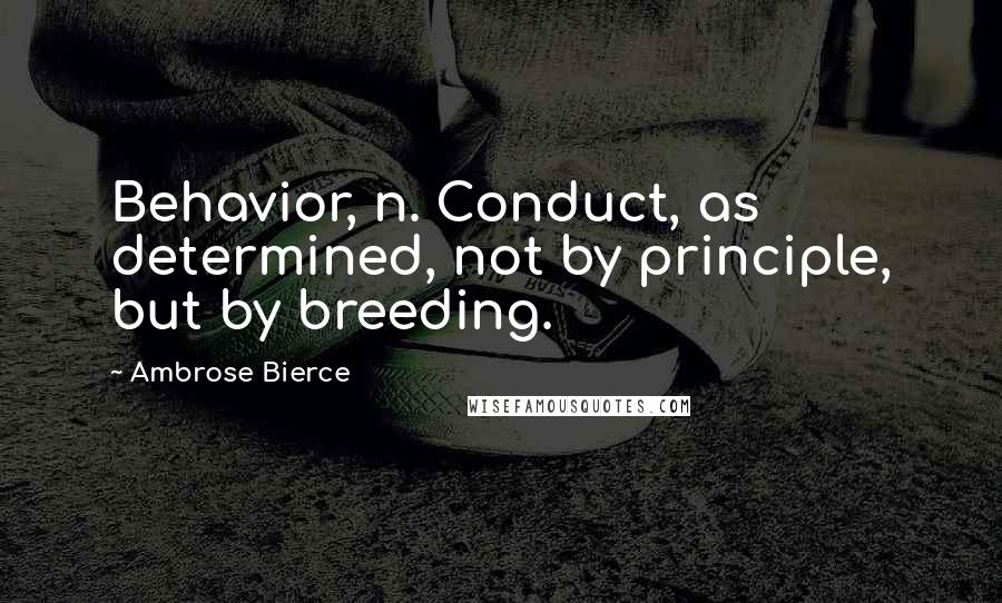 Ambrose Bierce Quotes: Behavior, n. Conduct, as determined, not by principle, but by breeding.