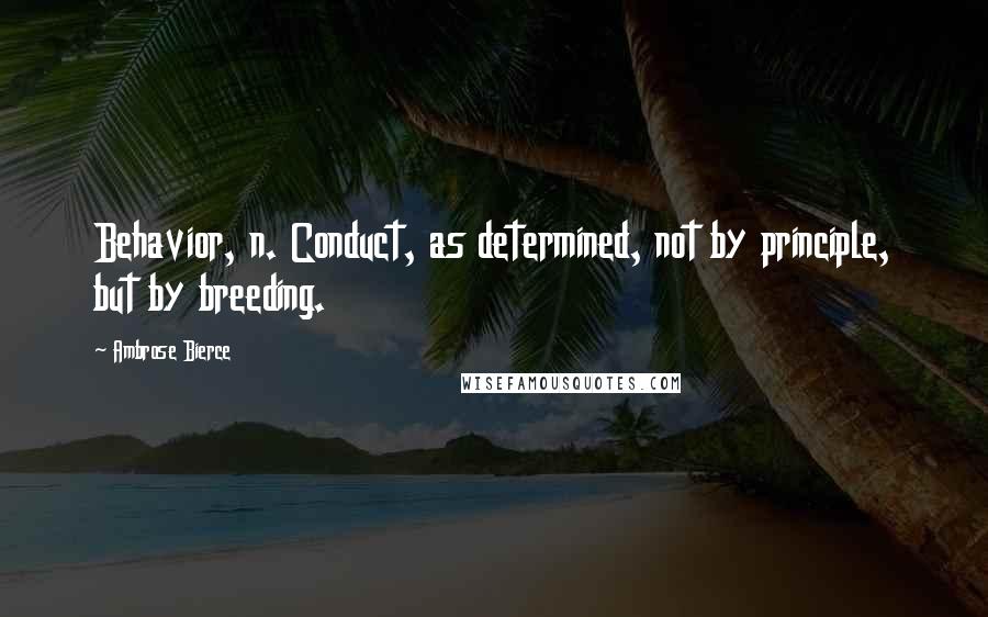 Ambrose Bierce Quotes: Behavior, n. Conduct, as determined, not by principle, but by breeding.