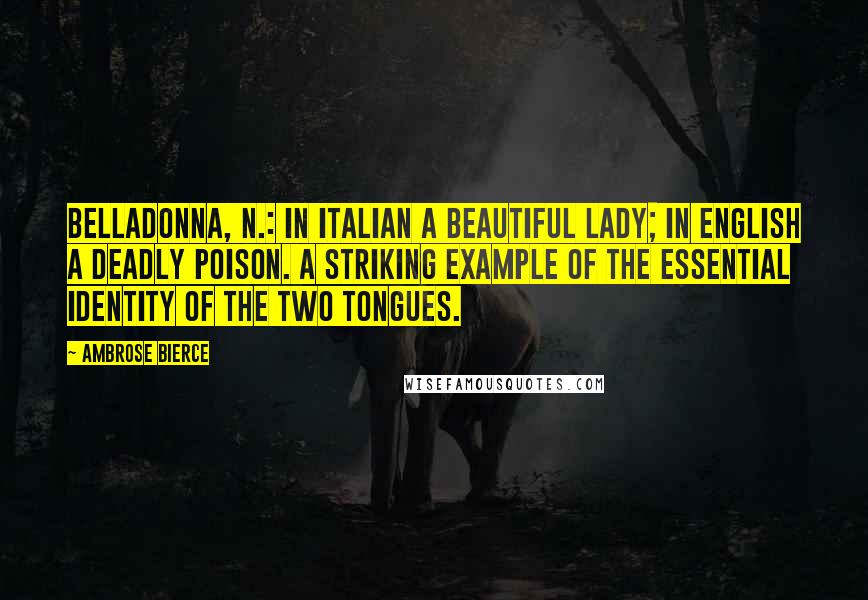 Ambrose Bierce Quotes: Belladonna, n.: In Italian a beautiful lady; in English a deadly poison. A striking example of the essential identity of the two tongues.