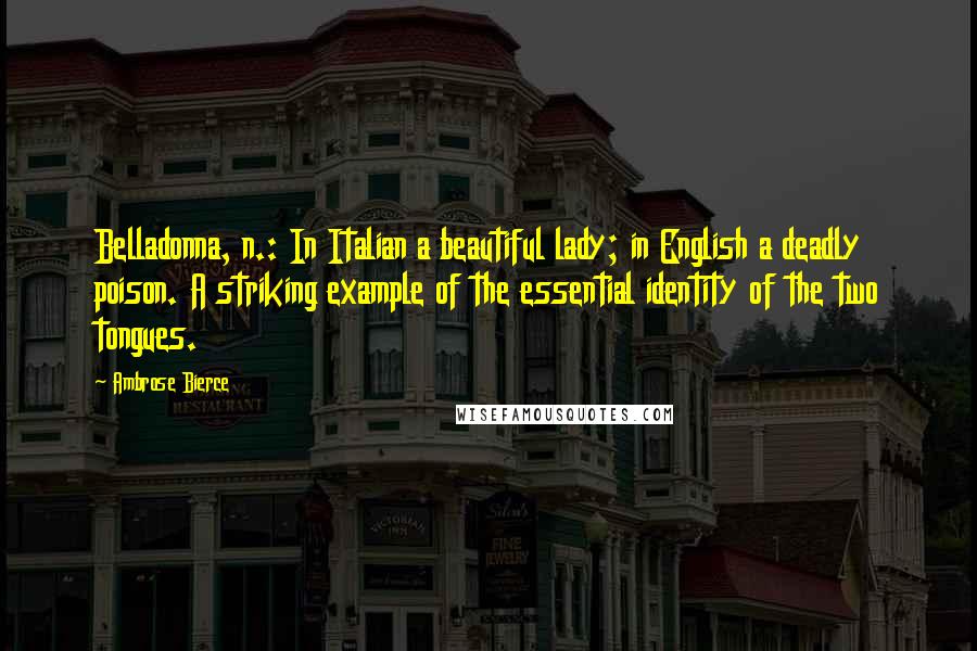 Ambrose Bierce Quotes: Belladonna, n.: In Italian a beautiful lady; in English a deadly poison. A striking example of the essential identity of the two tongues.