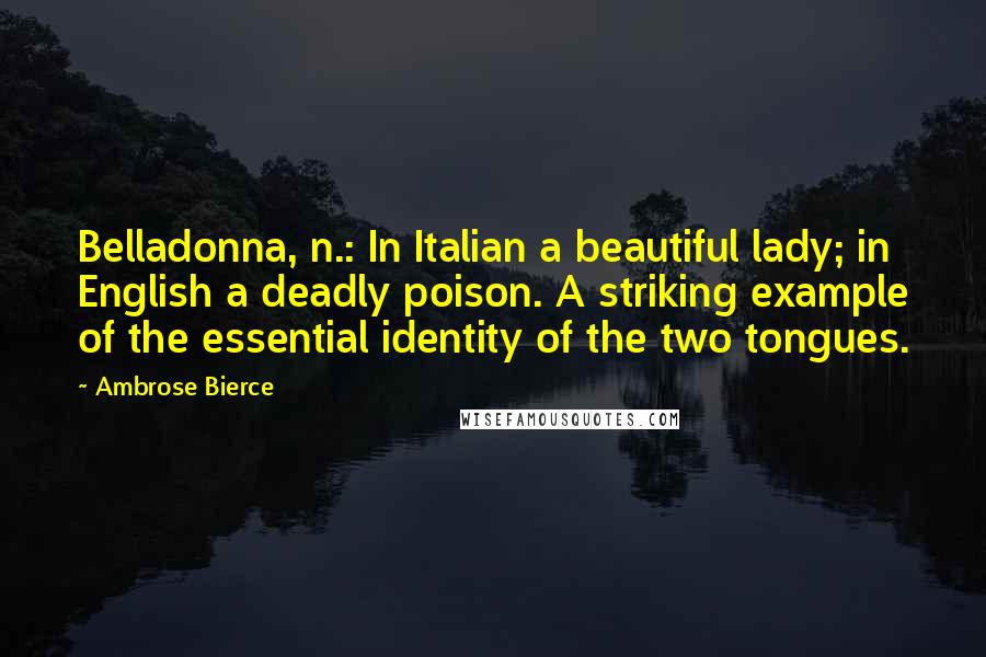 Ambrose Bierce Quotes: Belladonna, n.: In Italian a beautiful lady; in English a deadly poison. A striking example of the essential identity of the two tongues.