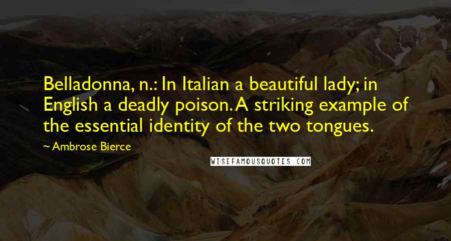 Ambrose Bierce Quotes: Belladonna, n.: In Italian a beautiful lady; in English a deadly poison. A striking example of the essential identity of the two tongues.