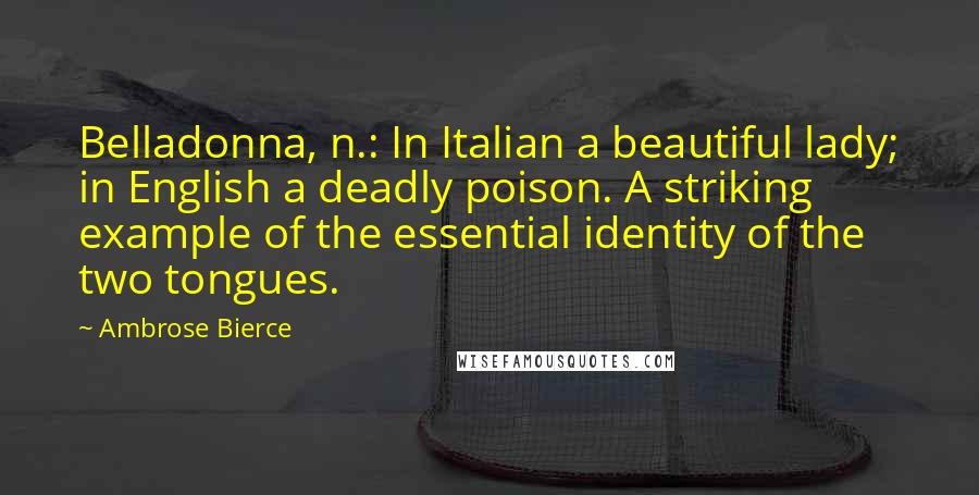 Ambrose Bierce Quotes: Belladonna, n.: In Italian a beautiful lady; in English a deadly poison. A striking example of the essential identity of the two tongues.
