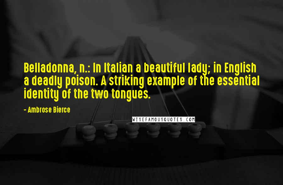 Ambrose Bierce Quotes: Belladonna, n.: In Italian a beautiful lady; in English a deadly poison. A striking example of the essential identity of the two tongues.