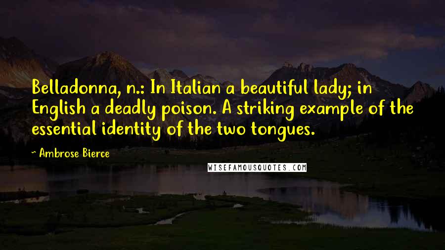 Ambrose Bierce Quotes: Belladonna, n.: In Italian a beautiful lady; in English a deadly poison. A striking example of the essential identity of the two tongues.