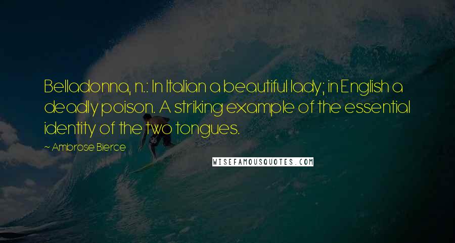 Ambrose Bierce Quotes: Belladonna, n.: In Italian a beautiful lady; in English a deadly poison. A striking example of the essential identity of the two tongues.