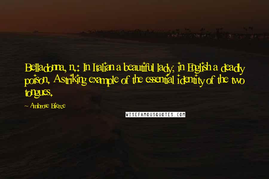Ambrose Bierce Quotes: Belladonna, n.: In Italian a beautiful lady; in English a deadly poison. A striking example of the essential identity of the two tongues.