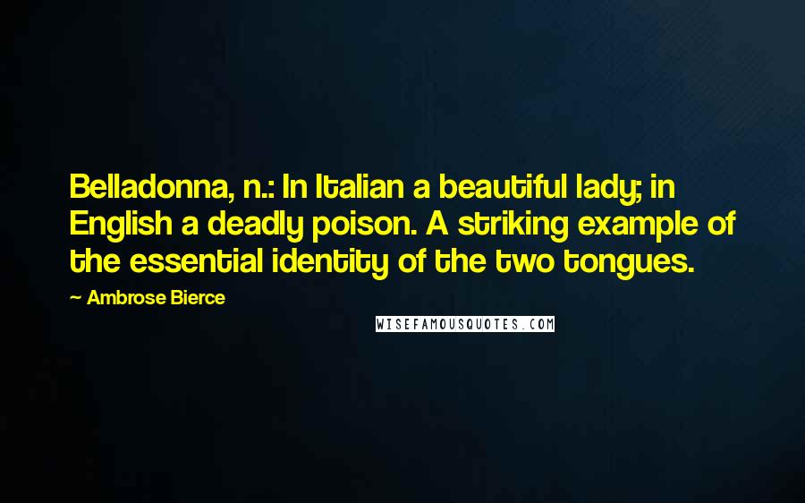 Ambrose Bierce Quotes: Belladonna, n.: In Italian a beautiful lady; in English a deadly poison. A striking example of the essential identity of the two tongues.