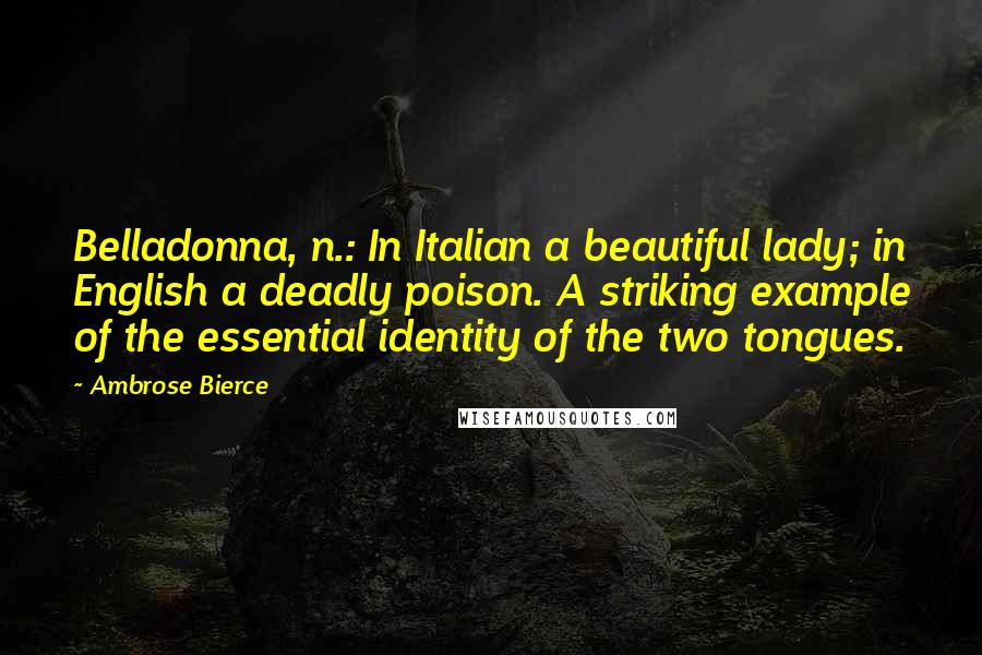 Ambrose Bierce Quotes: Belladonna, n.: In Italian a beautiful lady; in English a deadly poison. A striking example of the essential identity of the two tongues.
