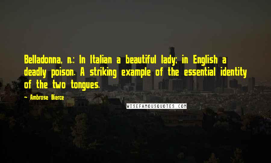 Ambrose Bierce Quotes: Belladonna, n.: In Italian a beautiful lady; in English a deadly poison. A striking example of the essential identity of the two tongues.