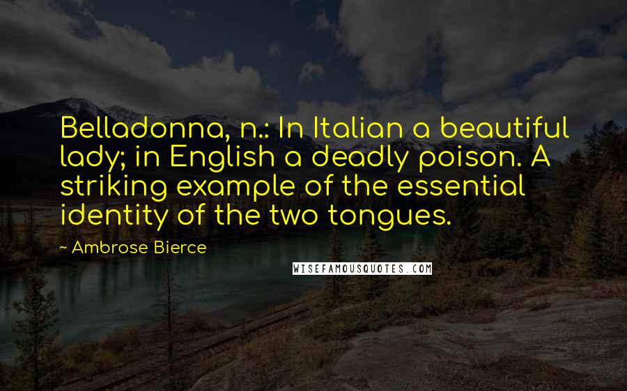 Ambrose Bierce Quotes: Belladonna, n.: In Italian a beautiful lady; in English a deadly poison. A striking example of the essential identity of the two tongues.