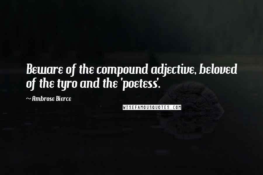 Ambrose Bierce Quotes: Beware of the compound adjective, beloved of the tyro and the 'poetess'.