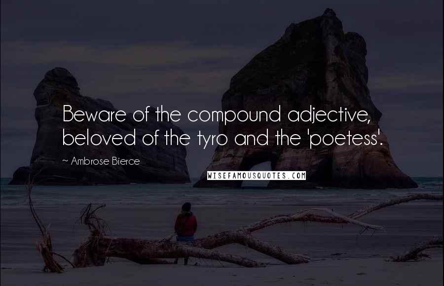 Ambrose Bierce Quotes: Beware of the compound adjective, beloved of the tyro and the 'poetess'.