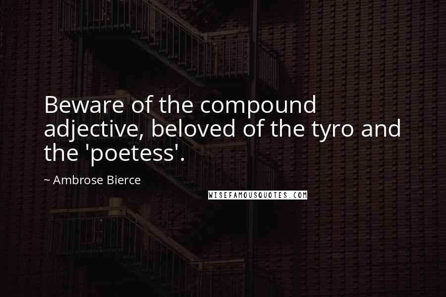 Ambrose Bierce Quotes: Beware of the compound adjective, beloved of the tyro and the 'poetess'.