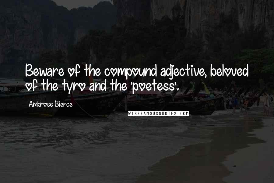 Ambrose Bierce Quotes: Beware of the compound adjective, beloved of the tyro and the 'poetess'.