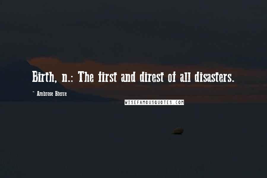 Ambrose Bierce Quotes: Birth, n.: The first and direst of all disasters.