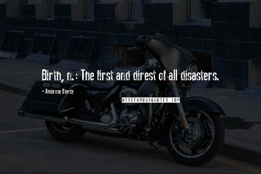 Ambrose Bierce Quotes: Birth, n.: The first and direst of all disasters.