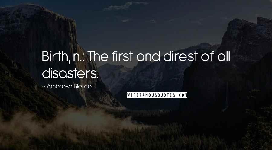 Ambrose Bierce Quotes: Birth, n.: The first and direst of all disasters.