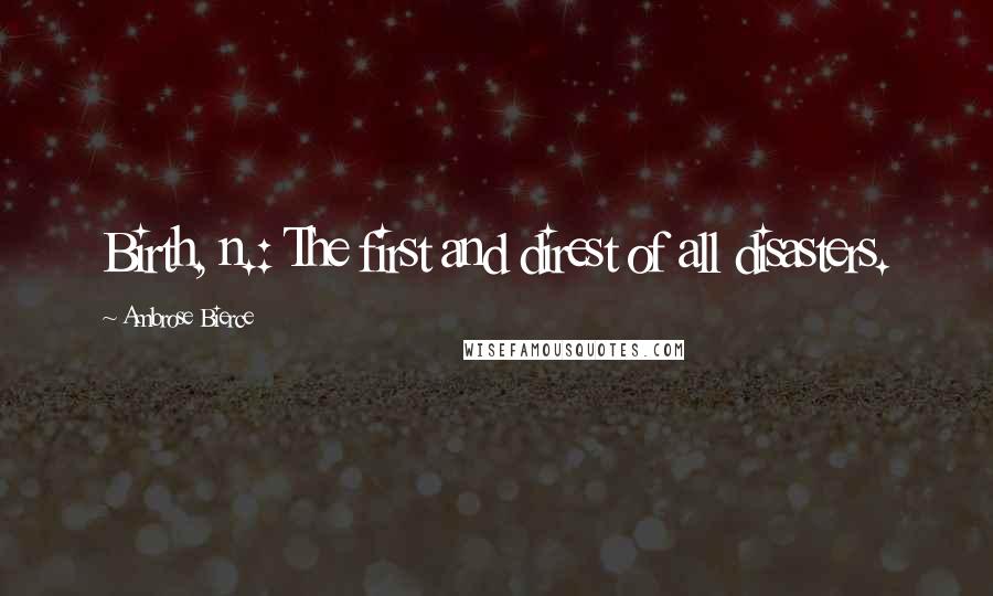 Ambrose Bierce Quotes: Birth, n.: The first and direst of all disasters.