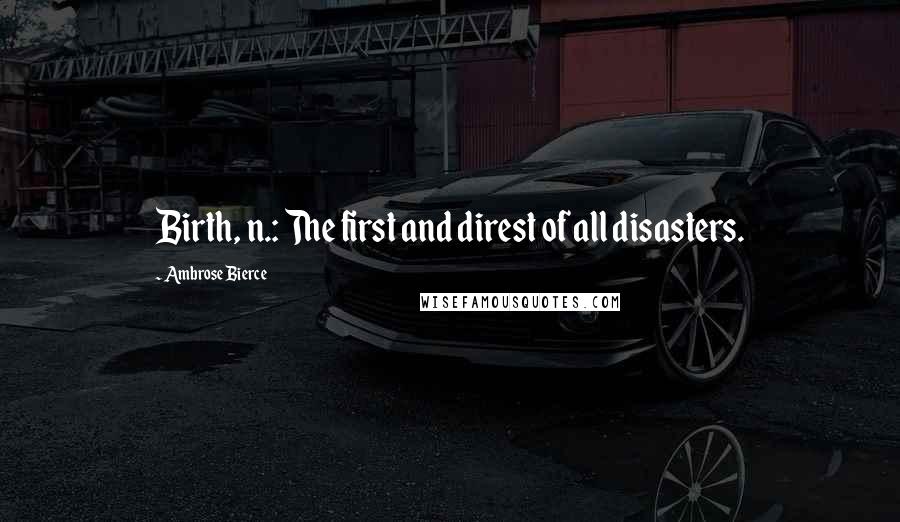 Ambrose Bierce Quotes: Birth, n.: The first and direst of all disasters.